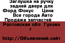 Заглушка на ручку задней двери для Форд Фокус 2 › Цена ­ 200 - Все города Авто » Продажа запчастей   . Ростовская обл.,Гуково г.